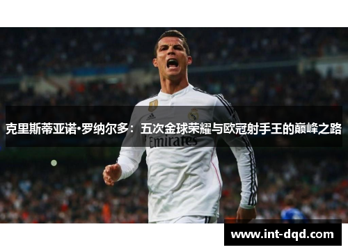 克里斯蒂亚诺·罗纳尔多：五次金球荣耀与欧冠射手王的巅峰之路