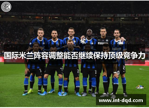 国际米兰阵容调整能否继续保持顶级竞争力