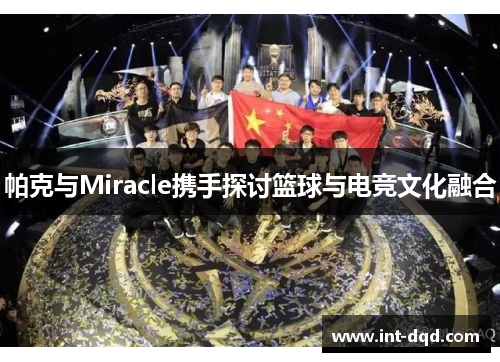 帕克与Miracle携手探讨篮球与电竞文化融合