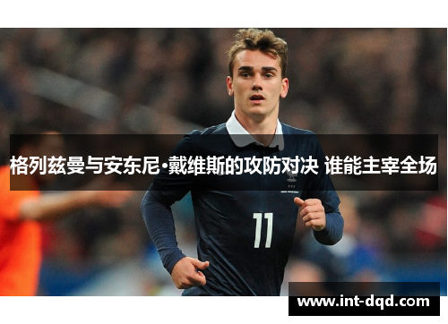 格列兹曼与安东尼·戴维斯的攻防对决 谁能主宰全场